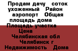 Продам дачу 6 соток,ухоженный › Район ­ аэропорт › Общая площадь дома ­ 54 › Площадь участка ­ 6 › Цена ­ 780 000 - Челябинская обл., Челябинск г. Недвижимость » Дома, коттеджи, дачи продажа   . Челябинская обл.,Челябинск г.